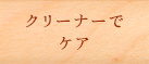 クリーナーでケア