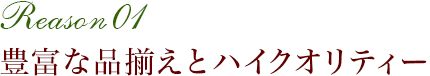 豊富な品揃えとハイクオリティー　Reason 01